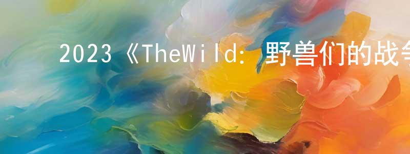 ﻿曹海春发布﻿2023《TheWild：野兽们的战争》完整版电影/在线观看/百度云-美剧天堂